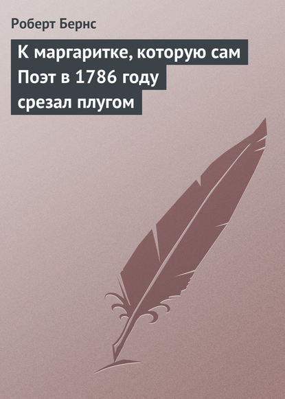 К маргаритке, которую сам Поэт в 1786 году срезал плугом - Роберт Бернс