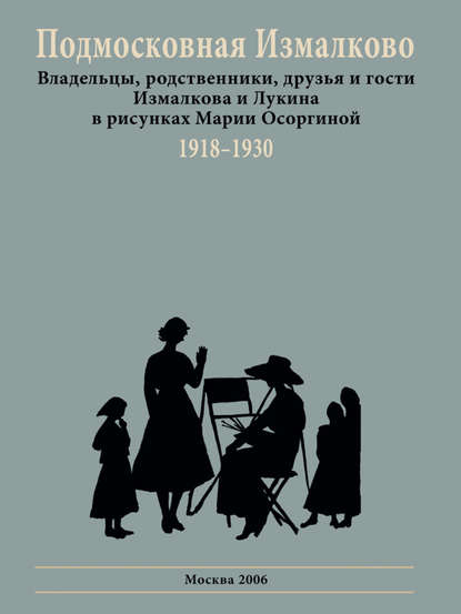 Подмосковная Измалково. Владельцы, родственники, друзья и гости Измалкова и Лукина в рисунках Марии Осоргиной. 1918–1930 - Группа авторов