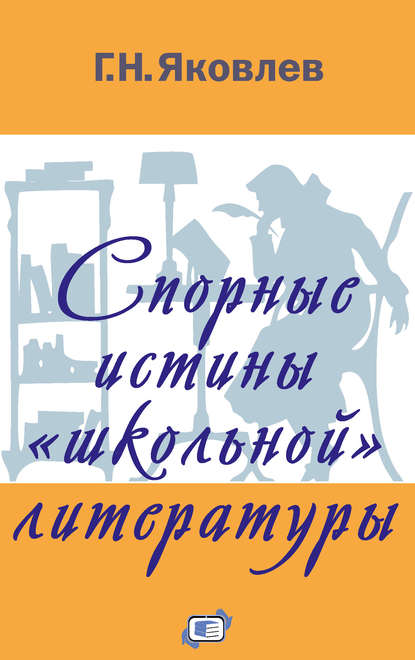 Спорные истины «школьной» литературы - Г. Н. Яковлев