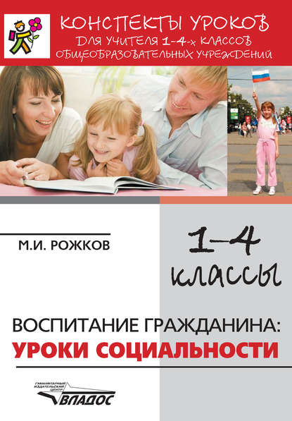 Конспекты уроков для учителя 1–4 классов общеобразовательных учреждений. Воспитание гражданина: уроки социальности - М. И. Рожков