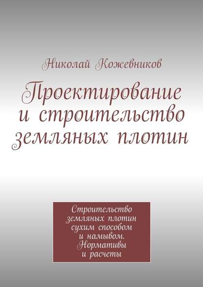 Проектирование и строительство земляных плотин - Николай Николаевич Кожевников