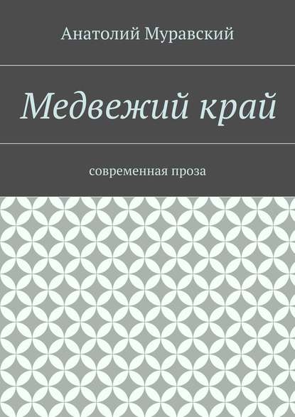 Медвежий край. современная проза - Анатолий Александрович Муравский