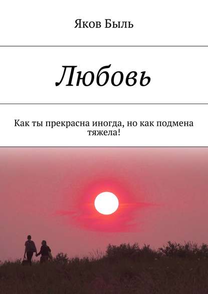 Любовь. Как ты прекрасна иногда, но как подмена тяжела! - Яков Быль