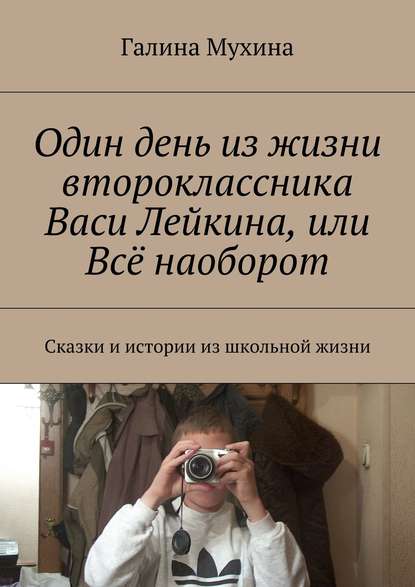 Один день из жизни второклассника Васи Лейкина, или Всё наоборот. Сказки и истории из школьной жизни - Галина Валентиновна Мухина