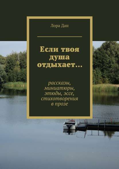 Если твоя душа отдыхает… рассказы, миниатюры, этюды, эссе, стихотворения в прозе - Лора Дан