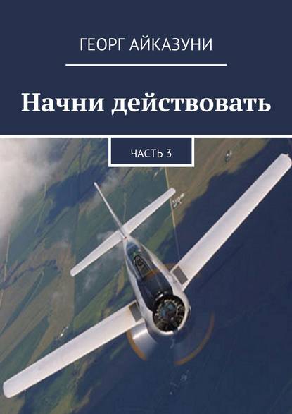 Начни действовать. Часть 3 - Георг Гариевич Айказуни