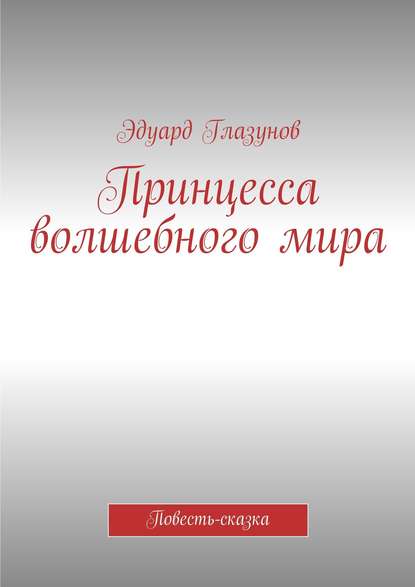 Принцесса волшебного мира. Повесть-сказка - Эдуард Глазунов