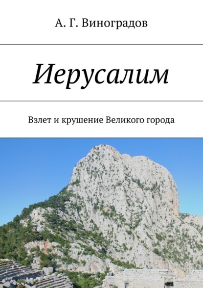 Иерусалим. Взлет и крушение Великого города - А. Г. Виноградов