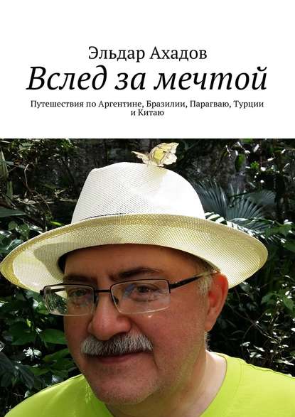 Вслед за мечтой. Путешествия по Аргентине, Бразилии, Парагваю, Турции и Китаю - Эльдар Ахадов