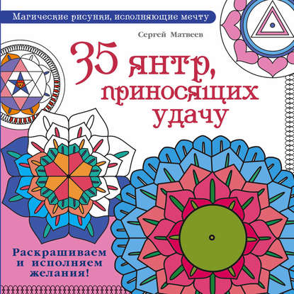 35 янтр, приносящих удачу. Раскрашиваем и исполняем желания! — С. А. Матвеев