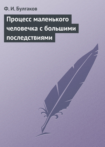 Процесс маленького человечка с большими последствиями - Федор Булгаков