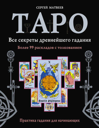 Таро. Все секреты древнейшего гадания. Более 99 раскладов с толкованием. Практика гадания для начинающих - С. А. Матвеев