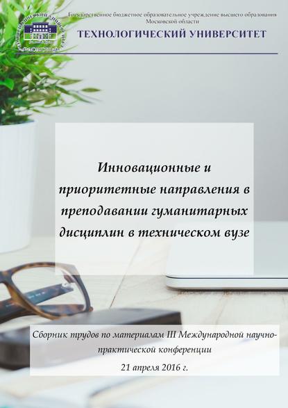 Инновационные и приоритетные направления в преподавании гуманитарных дисциплин в техническом вузе. Сборник трудов по материалам III Международной научно-практической конференции 21 апреля 2016 г. — Коллектив авторов