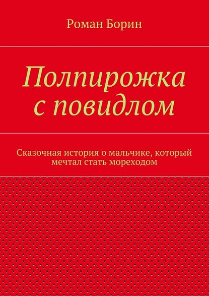 Полпирожка с повидлом. Сказочная история о мальчике, который мечтал стать мореходом - Роман Борин