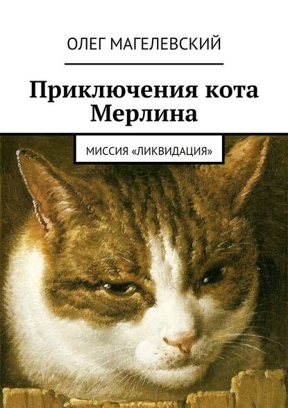 Приключения кота Мерлина. Миссия «Ликвидация» - Олег Магелевский