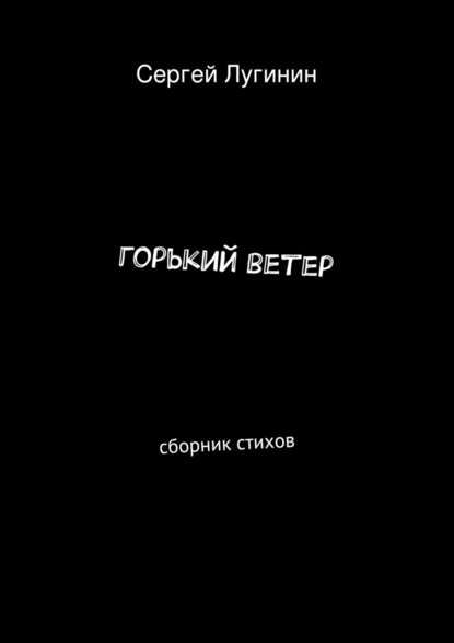 горький ветер. сборник стихов - Сергей Александрович Лугинин