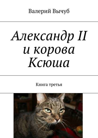 Александр II и корова Ксюша. Книга третья - Валерий Вычуб