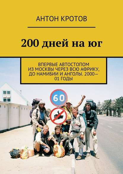 200 дней на юг. Впервые автостопом из Москвы через всю Африку, до Намибии и Анголы. 2000—01 годы - Антон Кротов