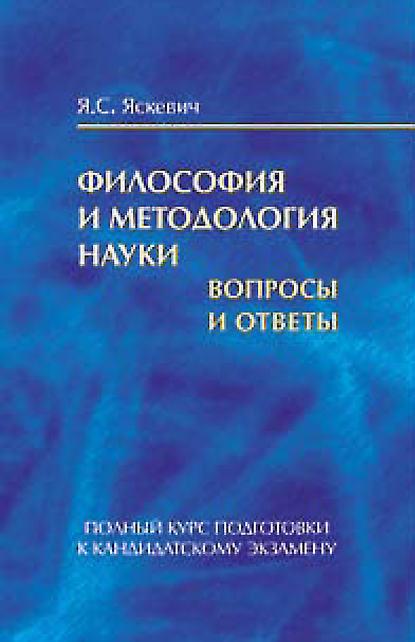 Философия и методология науки. Вопросы и ответы. Полный курс подготовки к кандидатскому экзамену - Я. С. Яскевич