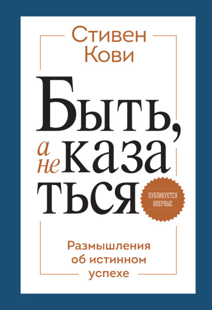 Быть, а не казаться. Размышления об истинном успехе - Стивен Кови