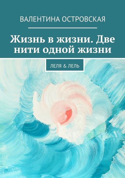 Жизнь в жизни. Две нити одной жизни. Леля & Лель - Валентина Островская