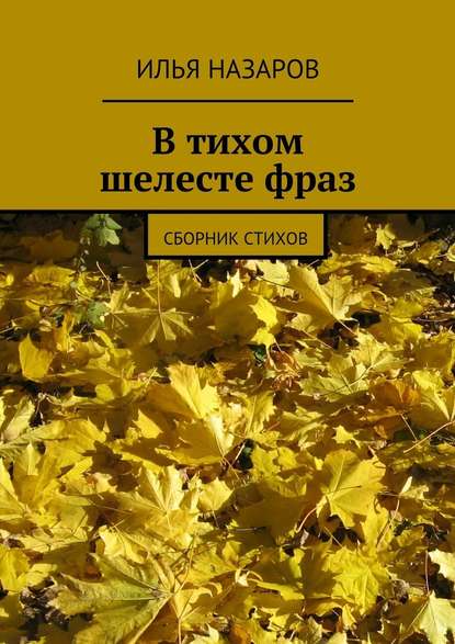 В тихом шелесте фраз. Сборник стихов - Илья Назаров