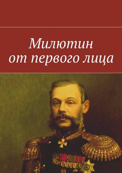 Милютин от первого лица - Коллектив авторов