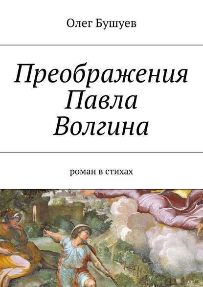 Преображения Павла Волгина. роман в стихах - Олег Львович Бушуев