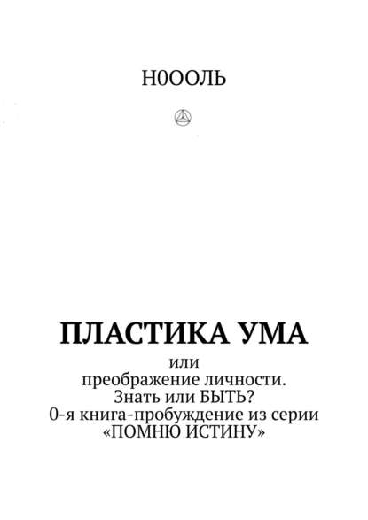 Пластика ума. Или преображение личности. Знать или БЫТЬ? 0-я книга-пробуждение из серии «Помню истину» - Н0ООЛЬ