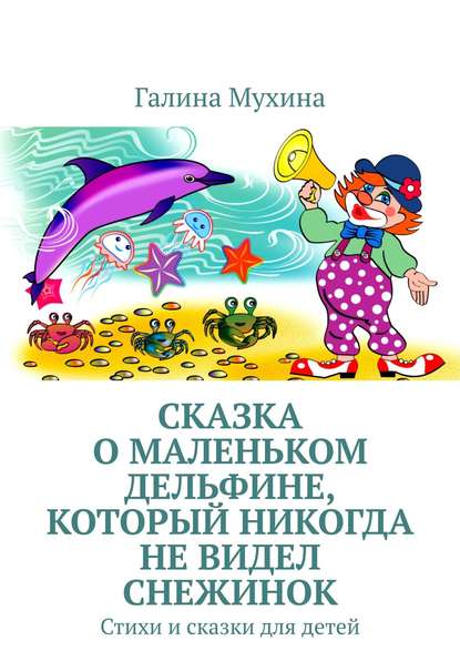 Сказка о Маленьком Дельфине, который никогда не видел снежинок. Стихи и сказки для детей - Галина Мухина