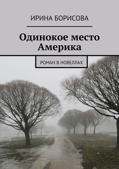 Одинокое место Америка. Роман в новеллах - Ирина Борисова