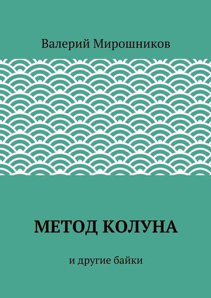 Метод Колуна. и другие байки - Валерий Мирошников