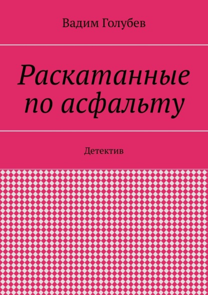 Раскатанные по асфальту. Детектив - Вадим Вадимович Голубев