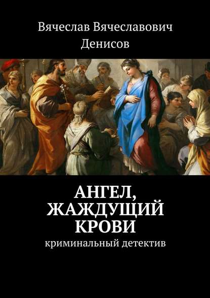 Ангел, жаждущий крови. Криминальный детектив - Вячеслав Вячеславович Денисов