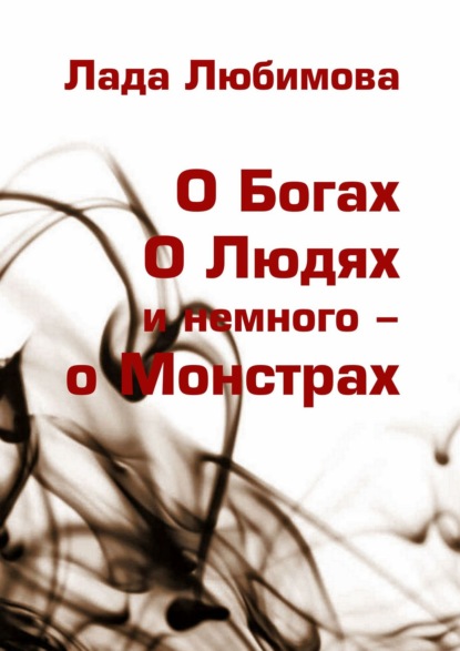 О Богах. О Людях. И немного – о Монстрах - Лада Любимова