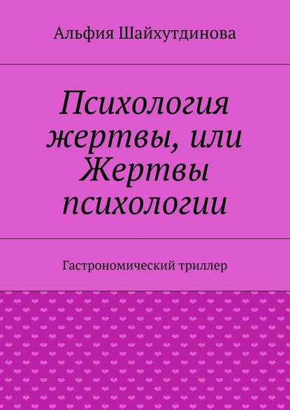 Психология жертвы, или Жертвы психологии. Гастрономический триллер - Альфия Шайхутдинова