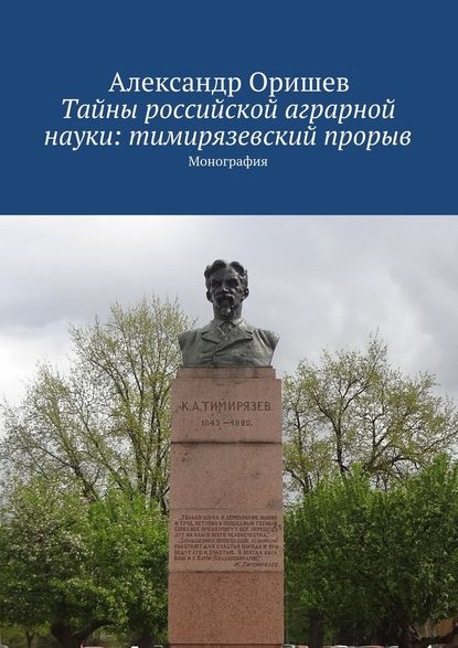 Тайны российской аграрной науки: тимирязевский прорыв. Монография - Александр Борисович Оришев