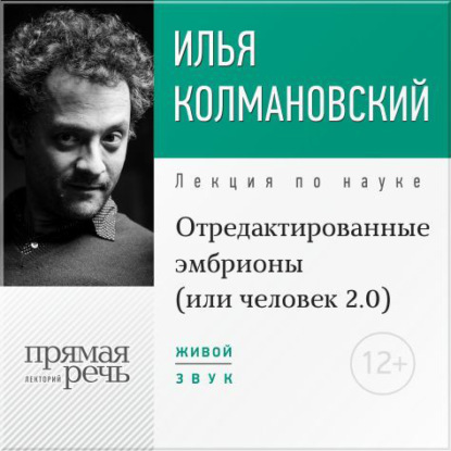 Лекция «Отредактированные эмбрионы (или: человек 2.0)» - Илья Колмановский