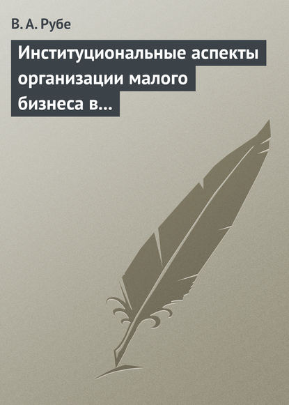 Институциональные аспекты организации малого бизнеса в развитых странах и в России. Учебное пособие - В. А. Рубе