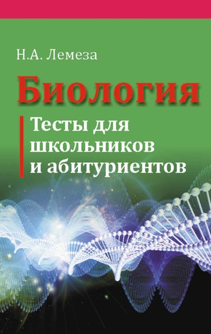 Биология. Тесты для школьников и абитуриентов - Н. А. Лемеза