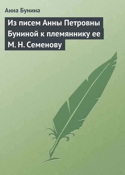 Из писем Анны Петровны Буниной к племяннику ее М. Н. Семенову — Анна Бунина