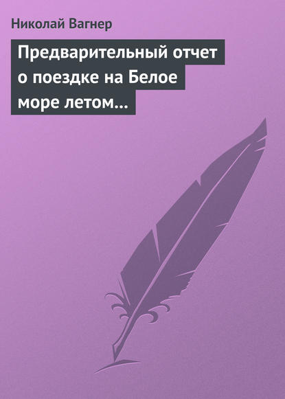 Предварительный отчет о поездке на Белое море летом 1876 г. - Николай Вагнер