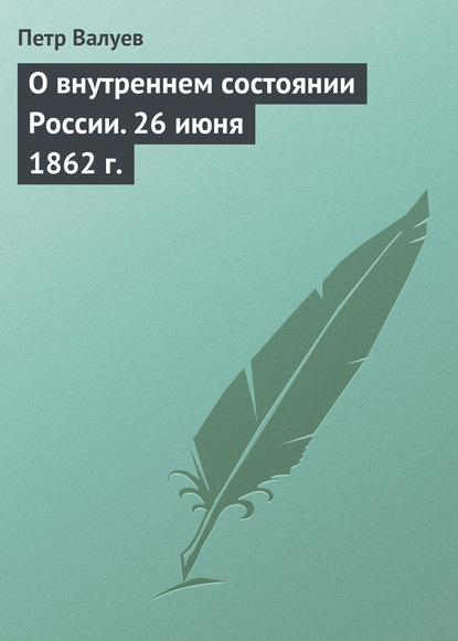 О внутреннем состоянии России. 26 июня 1862 г. - Петр Валуев