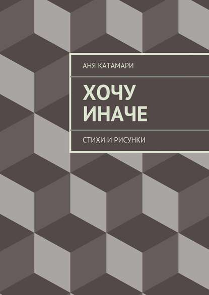 Хочу иначе. стихи и рисунки - Аня Катамари