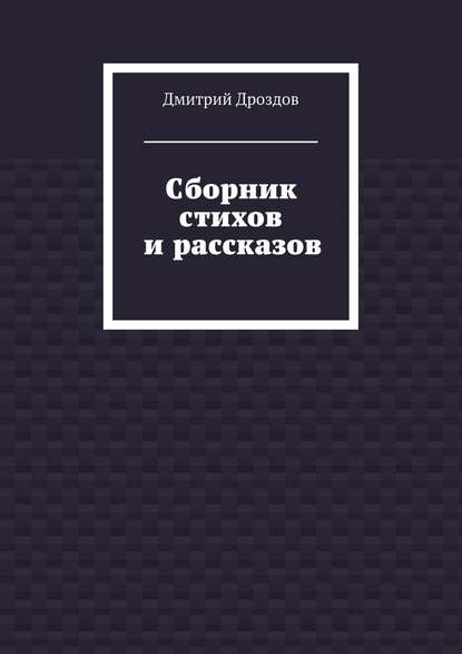 Сборник стихов и рассказов - Дмитрий Дроздов