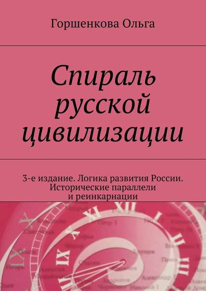 Спираль русской цивилизации. 3-е издание. Логика развития России. Исторические параллели и реинкарнации - Ольга Ильинична Горшенкова