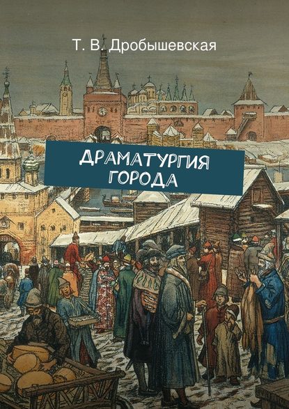 Драматургия города - Т. В. Дробышевская