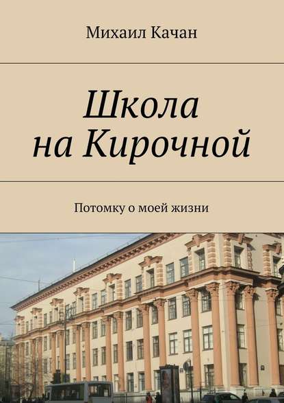 Школа на Кирочной. Потомку о моей жизни - Михаил Самуилович Качан