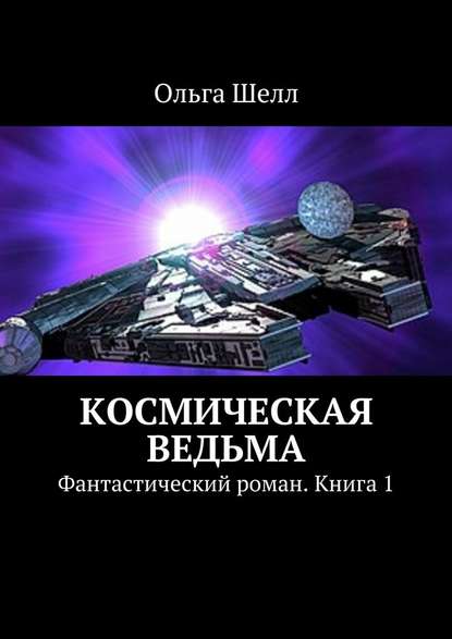 Космическая ведьма. Фантастический роман. Книга 1 - Ольга Шелл