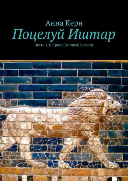 Поцелуй Иштар. Часть 1. В Храме Великой Богини - Анна Керн